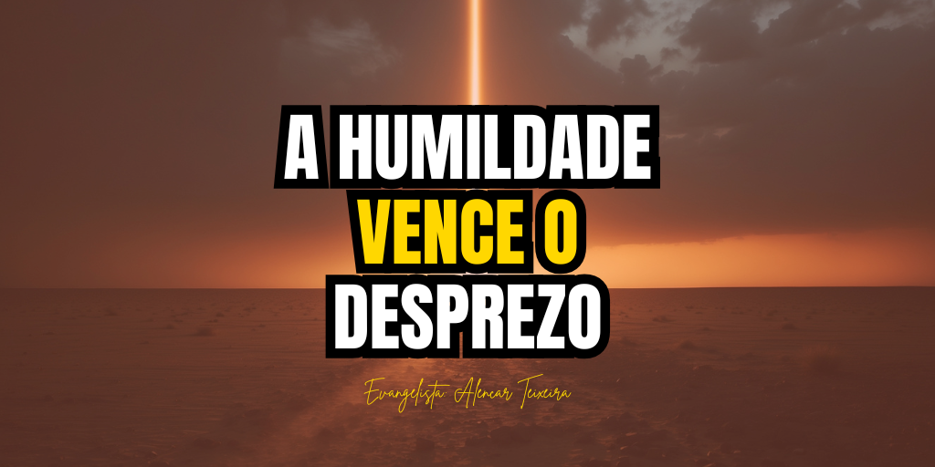 A HUMILDADE VENCE O DESPREZO